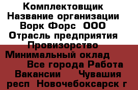 Комплектовщик › Название организации ­ Ворк Форс, ООО › Отрасль предприятия ­ Провизорство › Минимальный оклад ­ 35 000 - Все города Работа » Вакансии   . Чувашия респ.,Новочебоксарск г.